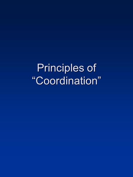Principles of Coordination. Coordination Defined Orderly and harmonious combination of equals for the production of a particular result (OED definition)