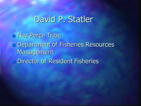 David P. Statler n Nez Perce Tribe n Department of Fisheries Resources Management n Director of Resident Fisheries.