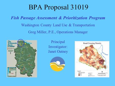 BPA Proposal 31019 Fish Passage Assessment & Prioritization Program Washington County Land Use & Transportation Greg Miller, P.E., Operations Manager Principal.