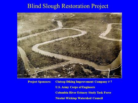 Blind Slough Restoration Project Project Sponsors:Clatsop Diking Improvement Company # 7 U.S. Army Corps of Engineers Columbia River Estuary Study Task.