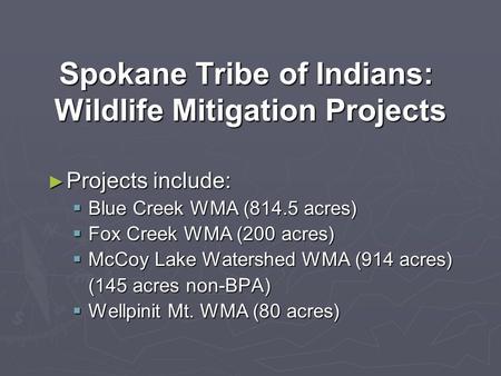 Spokane Tribe of Indians: Wildlife Mitigation Projects Projects include: Projects include: Blue Creek WMA (814.5 acres) Blue Creek WMA (814.5 acres) Fox.