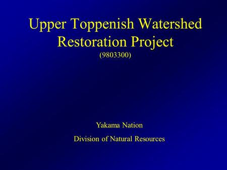 Upper Toppenish Watershed Restoration Project (9803300) Yakama Nation Division of Natural Resources.