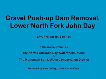 Gravel Push-up Dam Removal, Lower North Fork John Day BPA Project 1998-017-00 A Cooperative Project of: The North Fork John Day Watershed Council & The.
