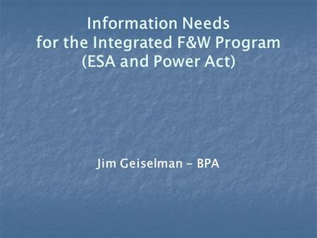 Information Needs for the Integrated F&W Program (ESA and Power Act) Jim Geiselman - BPA.