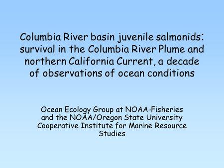 Columbia River basin juvenile salmonids : survival in the Columbia River Plume and northern California Current, a decade of observations of ocean conditions.
