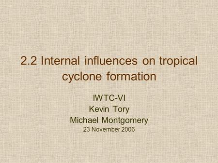 2.2 Internal influences on tropical cyclone formation IWTC-VI Kevin Tory Michael Montgomery 23 November 2006.