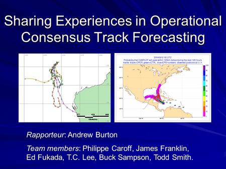 Sharing Experiences in Operational Consensus Track Forecasting Rapporteur: Andrew Burton Team members: Philippe Caroff, James Franklin, Ed Fukada, T.C.