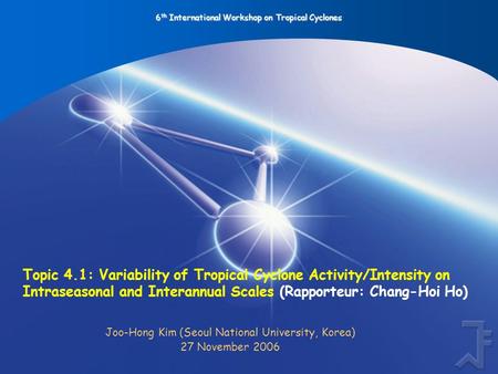 6 th International Workshop on Tropical Cyclones Topic 4.1: Variability of Tropical Cyclone Activity/Intensity on Intraseasonal and Interannual Scales.