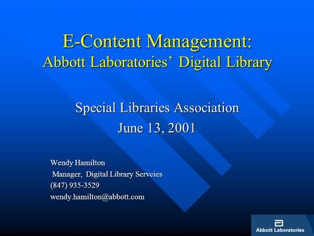 E-Content Management: Abbott Laboratories Digital Library Special Libraries Association June 13, 2001 Wendy Hamilton Manager, Digital Library Servcies.