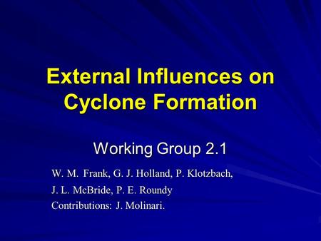 External Influences on Cyclone Formation Working Group 2.1 W. M. Frank, G. J. Holland, P. Klotzbach, J. L. McBride, P. E. Roundy Contributions: J. Molinari.
