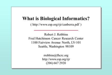 What is Biological Informatics? (  ) Robert J. Robbins Fred Hutchinson Cancer Research Center 1100 Fairview Avenue North,