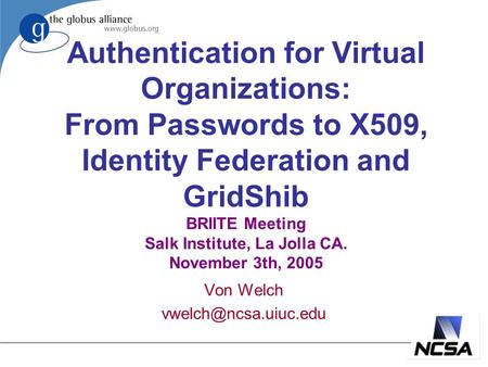Authentication for Virtual Organizations: From Passwords to X509, Identity Federation and GridShib BRIITE Meeting Salk Institute, La Jolla CA. November.