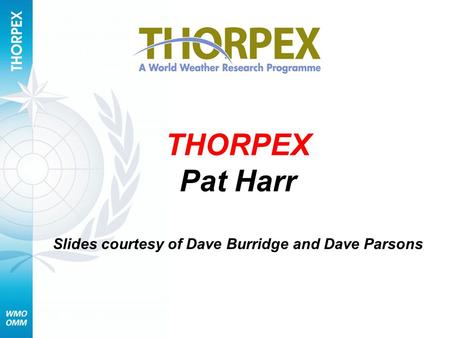 THORPEX Pat Harr Slides courtesy of Dave Burridge and Dave Parsons.