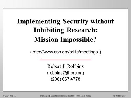 3-5 October 2007© 2007, BRIITEBiomedical Research Institutions Information Technology Exchange Implementing Security without Inhibiting Research: Mission.