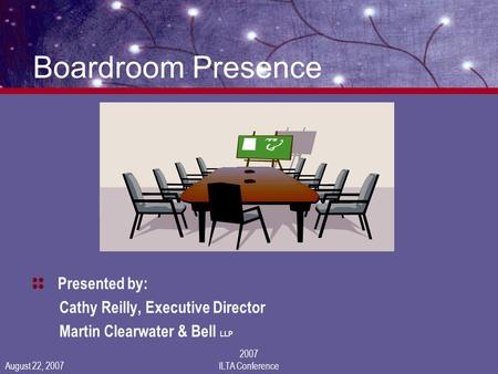 August 22, 2007 2007 ILTA Conference Boardroom Presence Presented by: Cathy Reilly, Executive Director Martin Clearwater & Bell LLP.
