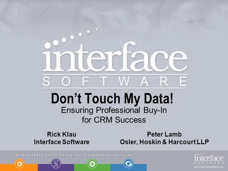 Dont Touch My Data! Ensuring Professional Buy-In for CRM Success Rick Klau Interface Software Peter Lamb Osler, Hoskin & Harcourt LLP.