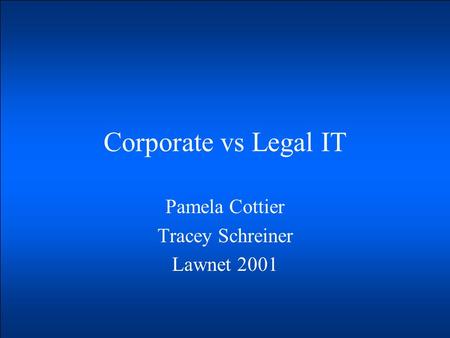Corporate vs Legal IT Pamela Cottier Tracey Schreiner Lawnet 2001.