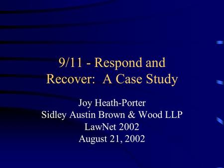 9/11 - Respond and Recover: A Case Study Joy Heath-Porter Sidley Austin Brown & Wood LLP LawNet 2002 August 21, 2002.
