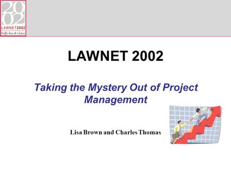 Lisa Brown and Charles Thomas LAWNET 2002 Taking the Mystery Out of Project Management.