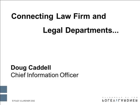 © FOLEY & LARDNER 2002 WHEN PRINTING IN BLACK & WHITE: Go to the MASTER SLIDE, delete the logo on the slide and replace it with this logo. Connecting Law.
