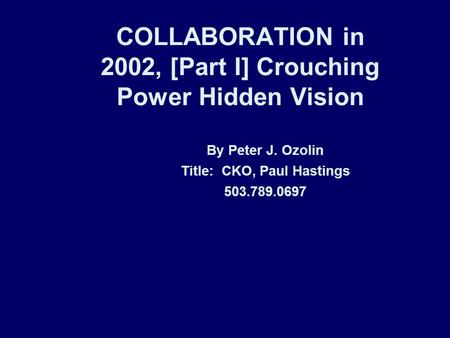 COLLABORATION in 2002, [Part I] Crouching Power Hidden Vision By Peter J. Ozolin Title: CKO, Paul Hastings 503.789.0697.
