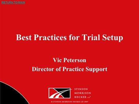 RETURN TO MAIN Best Practices for Trial Setup Vic Peterson Director of Practice Support.