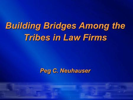 Building Bridges Among the Tribes in Law Firms Peg C. Neuhauser.
