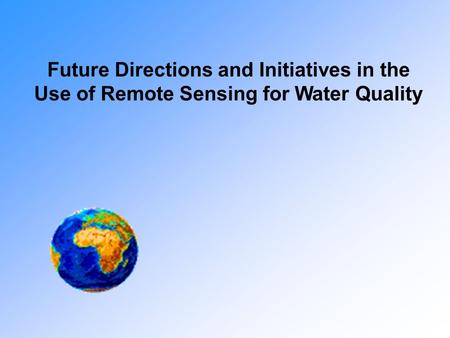 Future Directions and Initiatives in the Use of Remote Sensing for Water Quality.