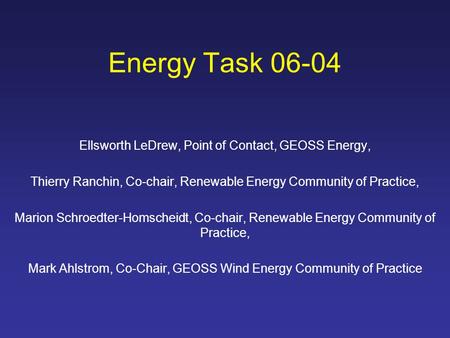 Energy Task 06-04 Ellsworth LeDrew, Point of Contact, GEOSS Energy, Thierry Ranchin, Co-chair, Renewable Energy Community of Practice, Marion Schroedter-Homscheidt,