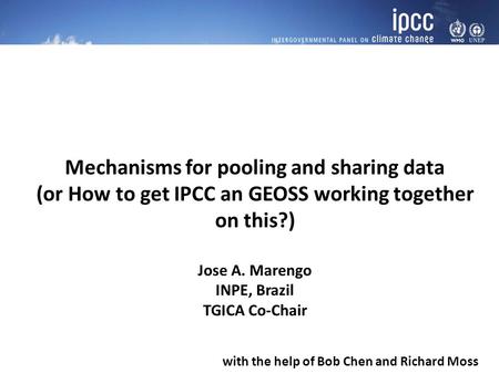 Mechanisms for pooling and sharing data (or How to get IPCC an GEOSS working together on this?) Jose A. Marengo INPE, Brazil TGICA Co-Chair with the help.
