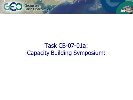 Task CB-07-01a: Capacity Building Symposium:. 12 February 2014© GEO Secretariatslide 2 Objectives Highlight GEO process in support of sustainable development.