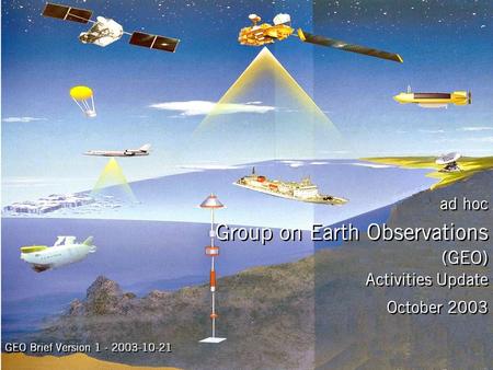 Activities Update October 2003 ad hoc Group on Earth Observations (GEO) GEO Brief Version 1 - 2003-10-21.