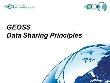GEOSS Data Sharing Principles. GEOSS 10-Year Implementation Plan 5.4 Data Sharing The societal benefits of Earth observations cannot be achieved without.