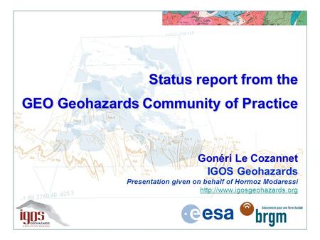Status report from the GEO Geohazards Community of Practice Status report from the GEO Geohazards Community of Practice Gonéri Le Cozannet IGOS Geohazards.