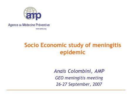 Socio Economic study of meningitis epidemic Anaïs Colombini, AMP GEO meningitis meeting 26-27 September, 2007.