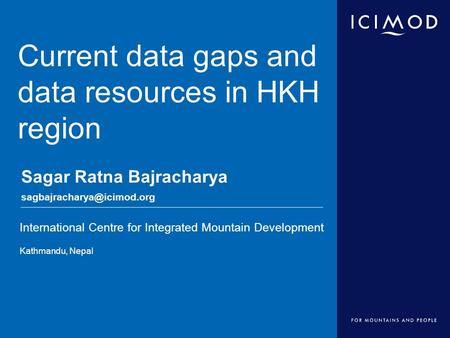 International Centre for Integrated Mountain Development Kathmandu, Nepal Current data gaps and data resources in HKH region Sagar Ratna Bajracharya