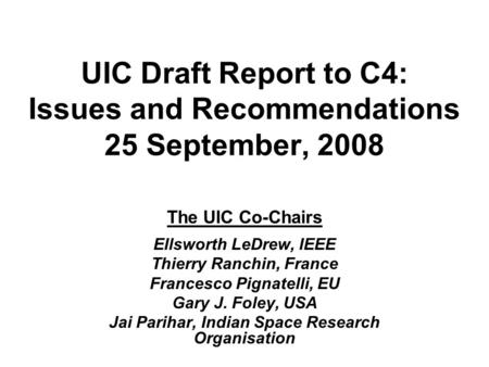 UIC Draft Report to C4: Issues and Recommendations 25 September, 2008 The UIC Co-Chairs Ellsworth LeDrew, IEEE Thierry Ranchin, France Francesco Pignatelli,