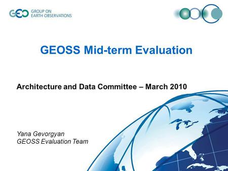 GEOSS Mid-term Evaluation Architecture and Data Committee – March 2010 Yana Gevorgyan GEOSS Evaluation Team.