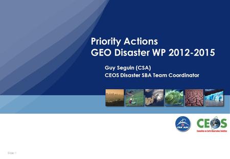 Slide: 1 Guy Seguin (CSA) CEOS Disaster SBA Team Coordinator Priority Actions GEO Disaster WP 2012-2015.