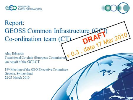Report: GEOSS Common Infrastructure (GCI) Co-ordination team (CT) Alan Edwards Transitional Co-chair (European Commission) On behalf of the GCI-CT 18 th.