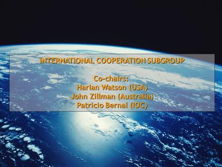 INTERNATIONAL COOPERATION SUBGROUP Co-chairs: Harlan Watson (USA) John Zillman (Australia) Patricio Bernal (IOC)