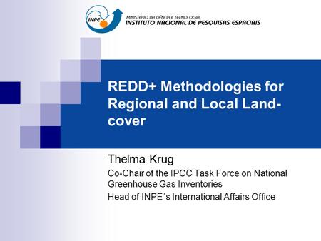 REDD+ Methodologies for Regional and Local Land- cover Thelma Krug Co-Chair of the IPCC Task Force on National Greenhouse Gas Inventories Head of INPE´s.