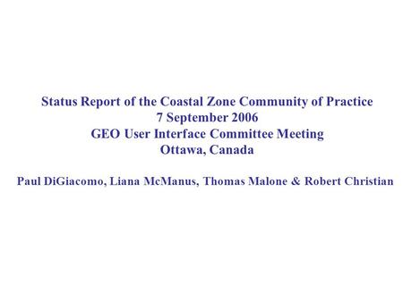 Status Report of the Coastal Zone Community of Practice 7 September 2006 GEO User Interface Committee Meeting Ottawa, Canada Paul DiGiacomo, Liana McManus,