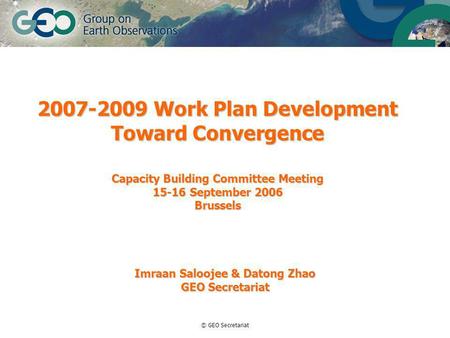 © GEO Secretariat 2007-2009 Work Plan Development Toward Convergence Capacity Building Committee Meeting 15-16 September 2006 Brussels Imraan Saloojee.