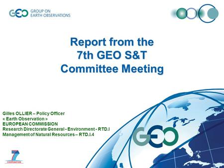 Report from the 7th GEO S&T Committee Meeting Gilles OLLIER – Policy Officer « Earth Observation » EUROPEAN COMMISSION Research Directorate General - Environment.