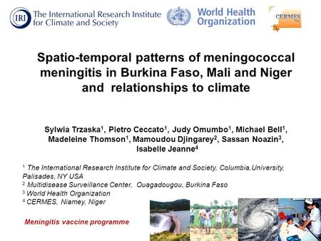 Spatio-temporal patterns of meningococcal meningitis in Burkina Faso, Mali and Niger and relationships to climate Sylwia Trzaska 1, Pietro Ceccato 1, Judy.