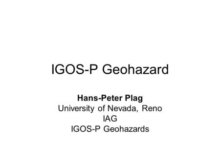 IGOS-P Geohazard Hans-Peter Plag University of Nevada, Reno IAG IGOS-P Geohazards.
