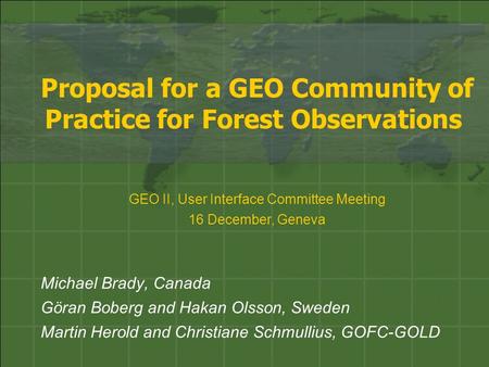 Proposal for a GEO Community of Practice for Forest Observations Michael Brady, Canada Göran Boberg and Hakan Olsson, Sweden Martin Herold and Christiane.