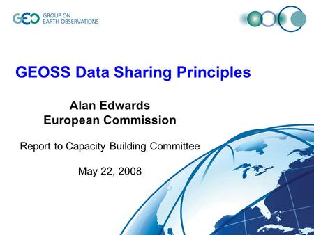 GEOSS Data Sharing Principles Alan Edwards European Commission Report to Capacity Building Committee May 22, 2008.