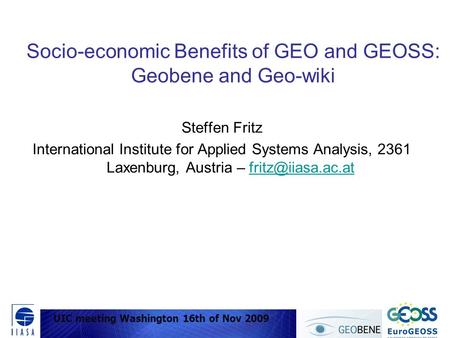 UIC meeting Washington 16 Nov 2009 Socio-economic Benefits of GEO and GEOSS: Geobene and Geo-wiki Steffen Fritz International Institute for Applied Systems.